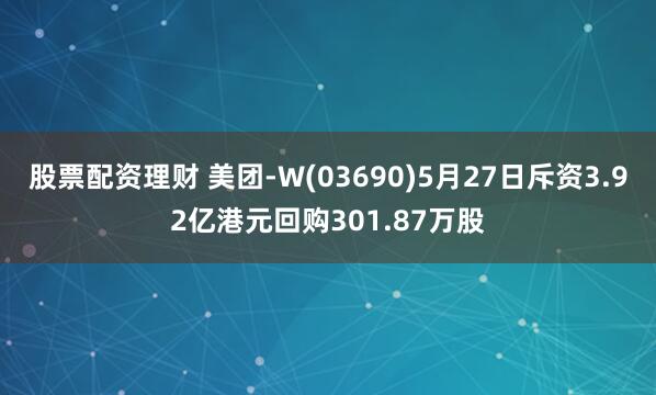 股票配资理财 美团-W(03690)5月27日斥资3.92亿港元回购301.87万股