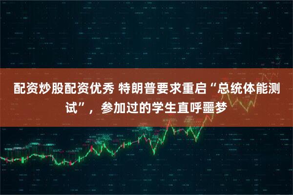 配资炒股配资优秀 特朗普要求重启“总统体能测试”，参加过的学生直呼噩梦