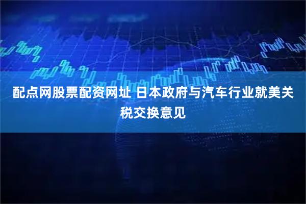 配点网股票配资网址 日本政府与汽车行业就美关税交换意见