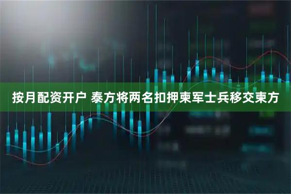 按月配资开户 泰方将两名扣押柬军士兵移交柬方