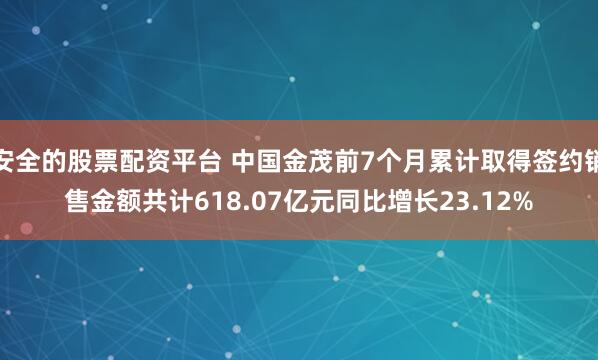 安全的股票配资平台 中国金茂前7个月累计取得签约销售金额共计618.07亿元同比增长23.12%