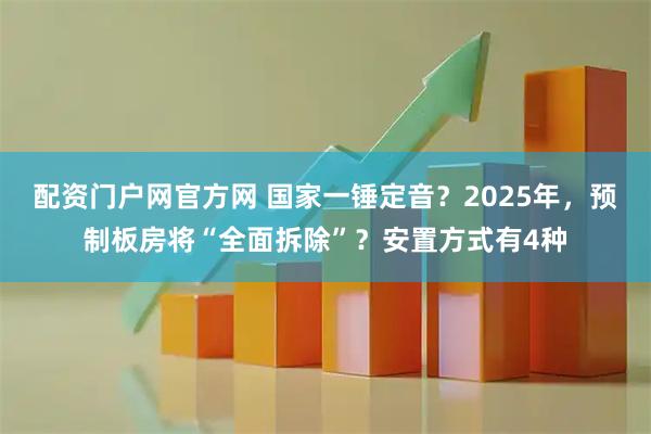 配资门户网官方网 国家一锤定音？2025年，预制板房将“全面拆除”？安置方式有4种