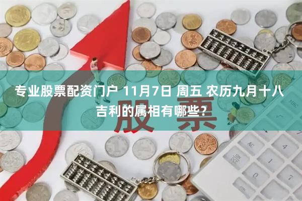 专业股票配资门户 11月7日 周五 农历九月十八 吉利的属相有哪些?