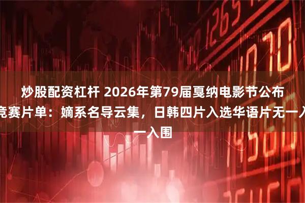 炒股配资杠杆 2026年第79届戛纳电影节公布主竞赛片单:嫡系名导云集,日韩四片入选华语片无一入围